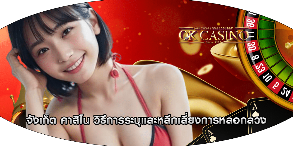 จังเก็ต คาสิโน วิธีการระบุและหลีกเลี่ยงการหลอกลวง