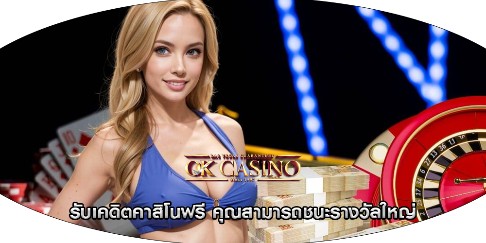 รับเคดิตคาสิโนฟรี คุณสามารถชนะรางวัลใหญ่