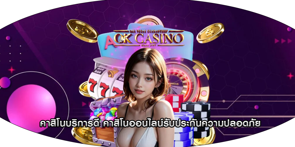 คาสิโนบริการดี คาสิโนออนไลน์รับประกันความปลอดภัย