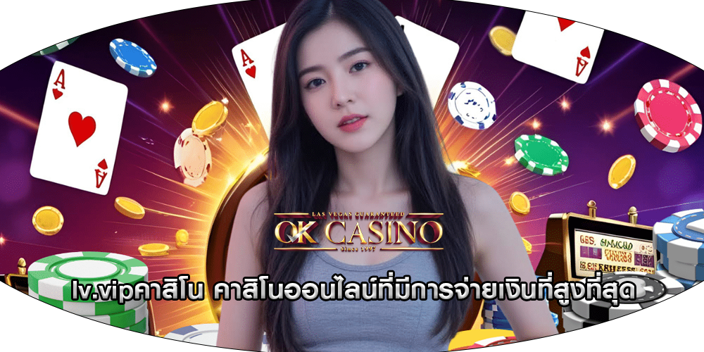 lv.vipคาสิโน คาสิโนออนไลน์ที่มีการจ่ายเงินที่สูงที่สุด