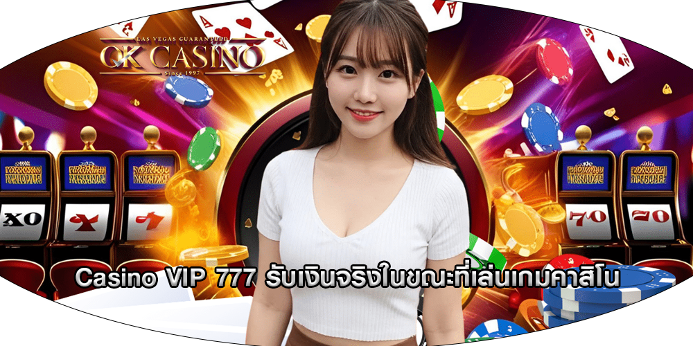 Casino VIP 777 รับเงินจริงในขณะที่เล่นเกมคาสิโน