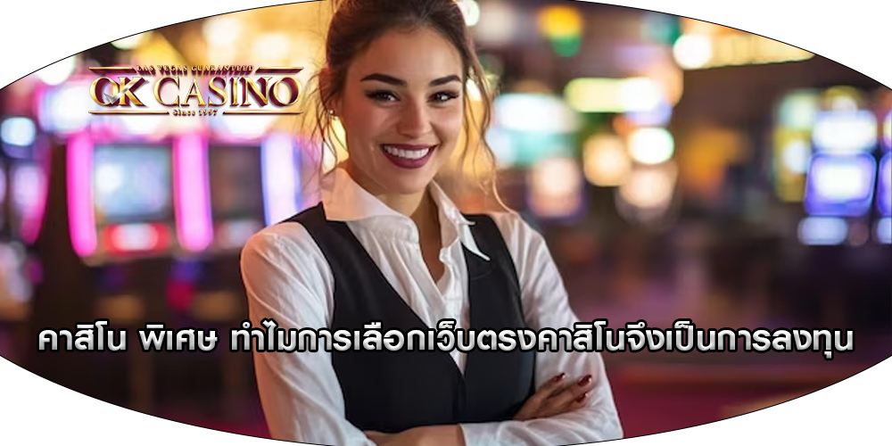 คาสิโน พิเศษ ทำไมการเลือกเว็บตรงคาสิโนจึงเป็นการลงทุน