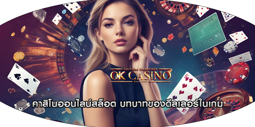 คาสิโนออนไลน์สล็อต บทบาทของดีลเลอร์ในเกม