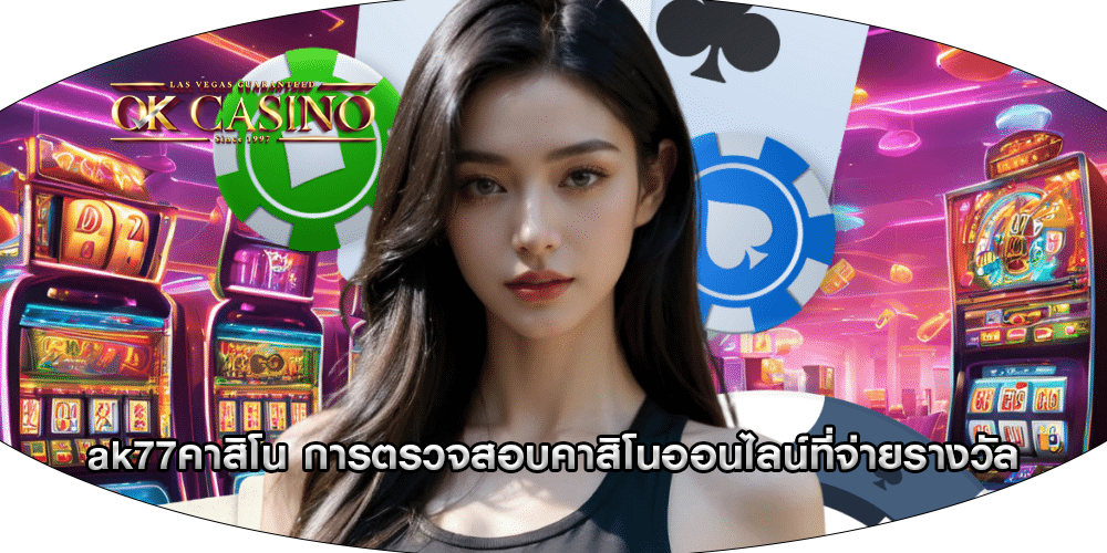 ak77คาสิโน การตรวจสอบคาสิโนออนไลน์ที่จ่ายรางวัล