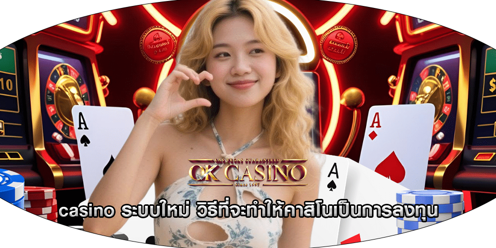 casino ระบบใหม่ วิธีที่จะทำให้คาสิโนเป็นการลงทุน