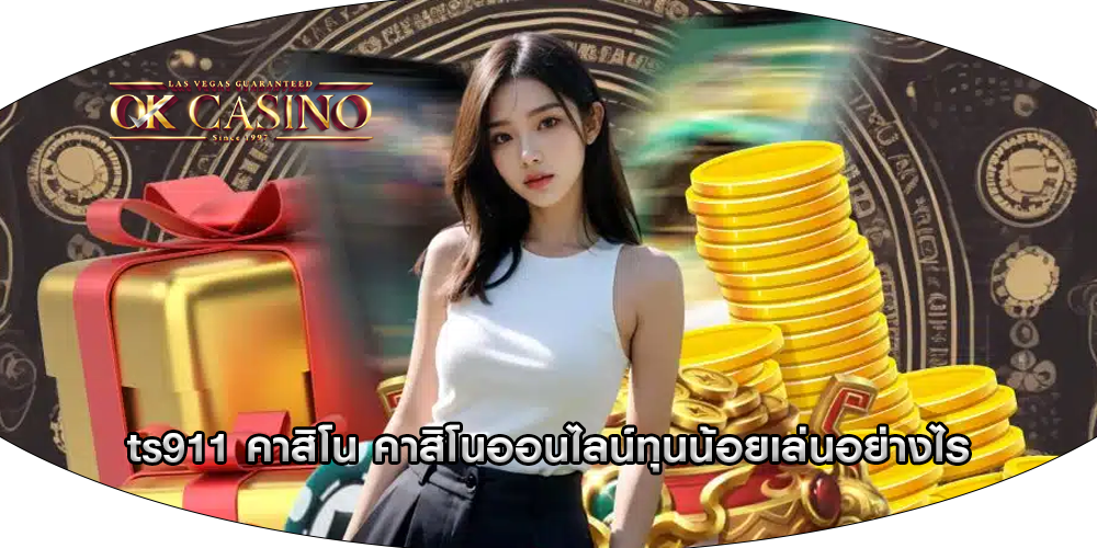 ts911 คาสิโน คาสิโนออนไลน์ทุนน้อยเล่นอย่างไร