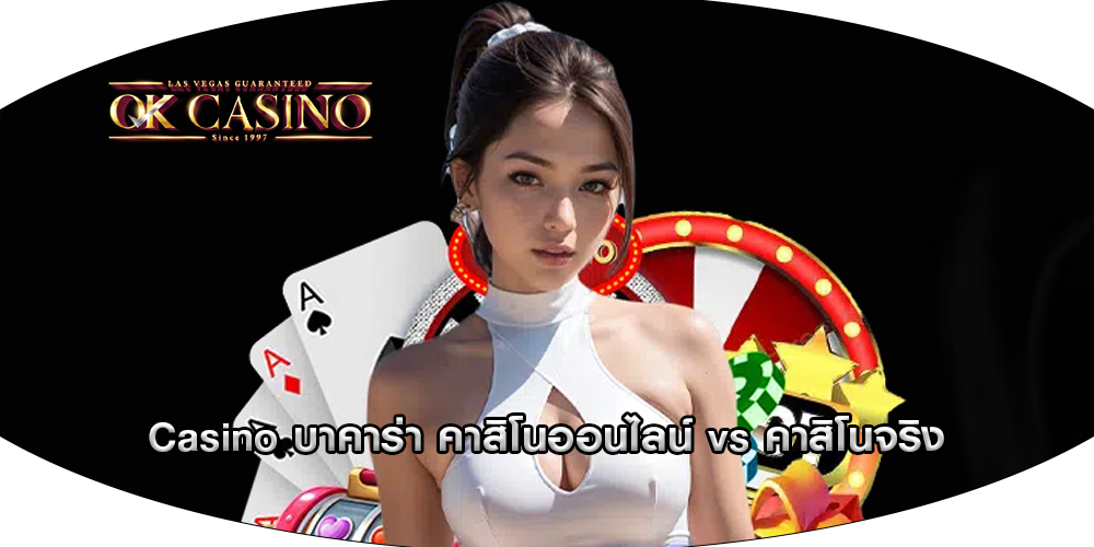Casino บาคาร่า คาสิโนออนไลน์ vs คาสิโนจริง