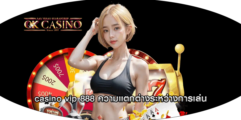 casino vip 888 ความแตกต่างระหว่างการเล่น
