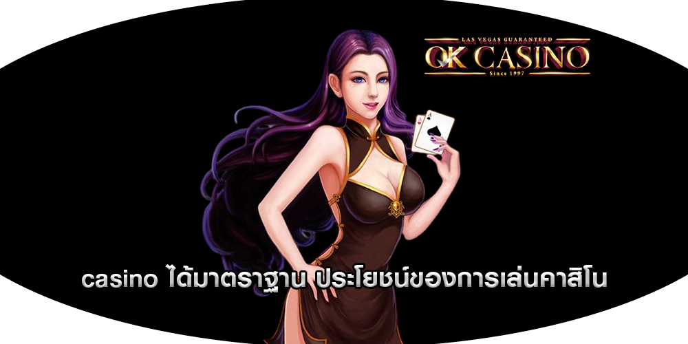 casino ได้มาตราฐาน ประโยชน์ของการเล่นคาสิโน